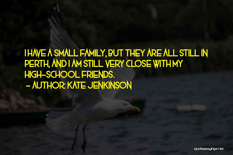 Kate Jenkinson Quotes: I Have A Small Family, But They Are All Still In Perth, And I Am Still Very Close With My