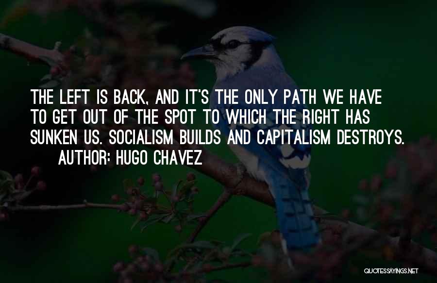 Hugo Chavez Quotes: The Left Is Back, And It's The Only Path We Have To Get Out Of The Spot To Which The