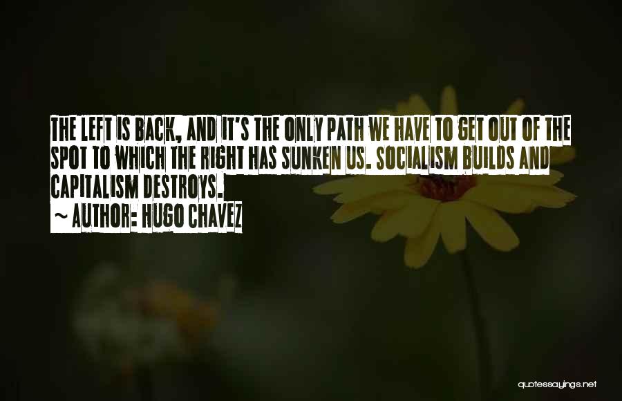 Hugo Chavez Quotes: The Left Is Back, And It's The Only Path We Have To Get Out Of The Spot To Which The