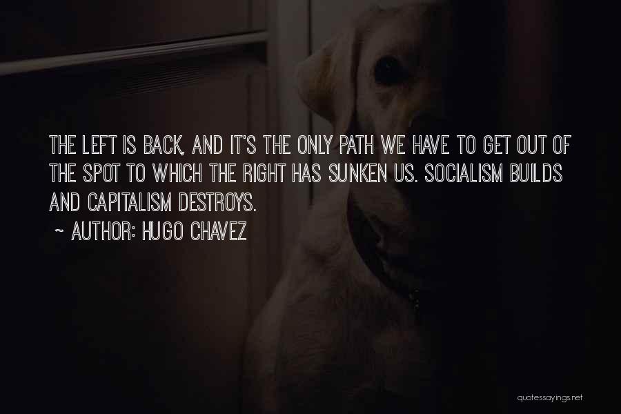 Hugo Chavez Quotes: The Left Is Back, And It's The Only Path We Have To Get Out Of The Spot To Which The