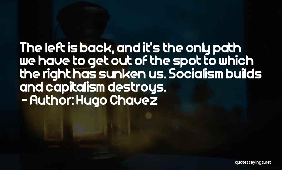 Hugo Chavez Quotes: The Left Is Back, And It's The Only Path We Have To Get Out Of The Spot To Which The