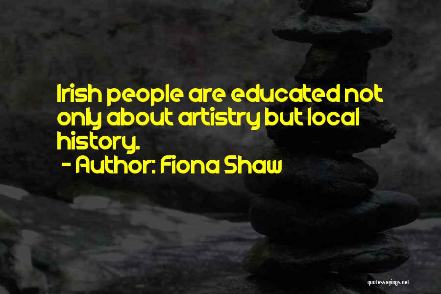 Fiona Shaw Quotes: Irish People Are Educated Not Only About Artistry But Local History.