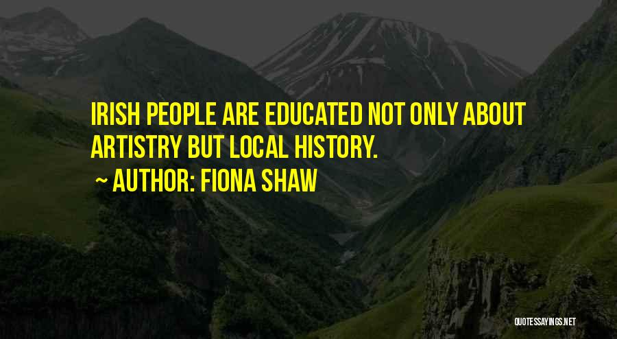 Fiona Shaw Quotes: Irish People Are Educated Not Only About Artistry But Local History.