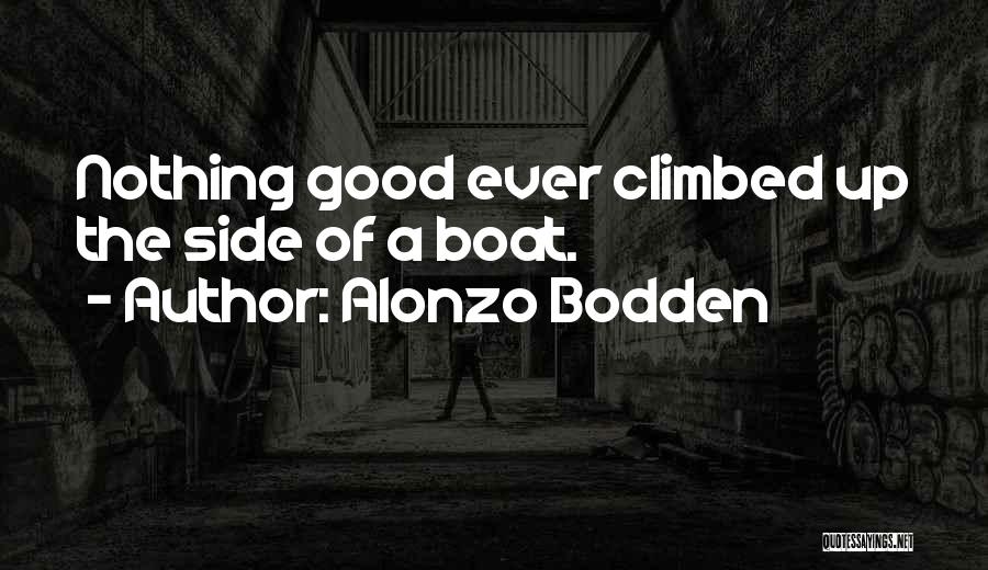 Alonzo Bodden Quotes: Nothing Good Ever Climbed Up The Side Of A Boat.