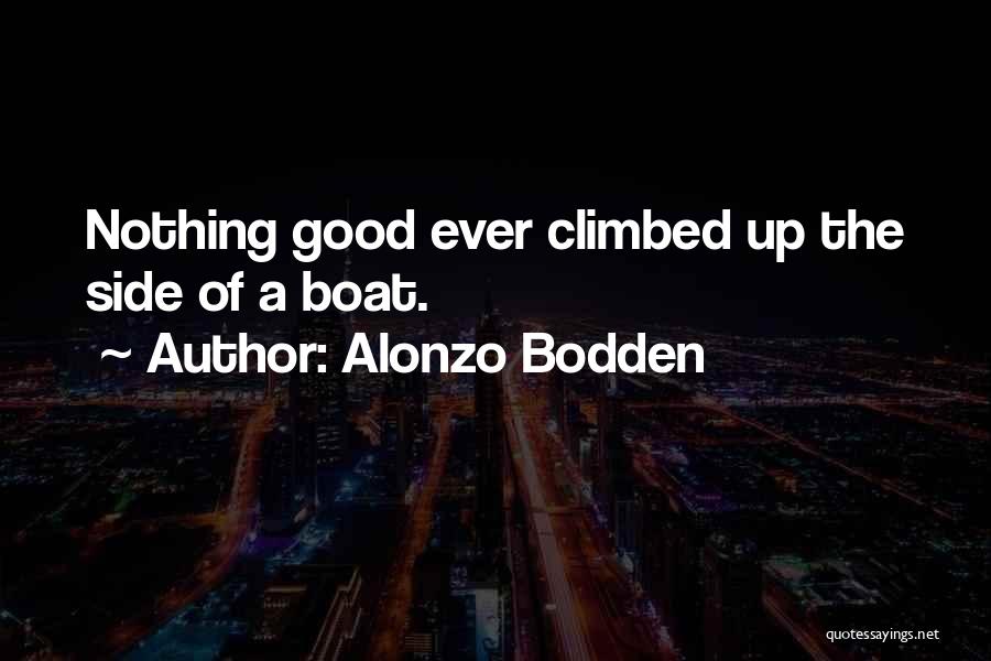 Alonzo Bodden Quotes: Nothing Good Ever Climbed Up The Side Of A Boat.