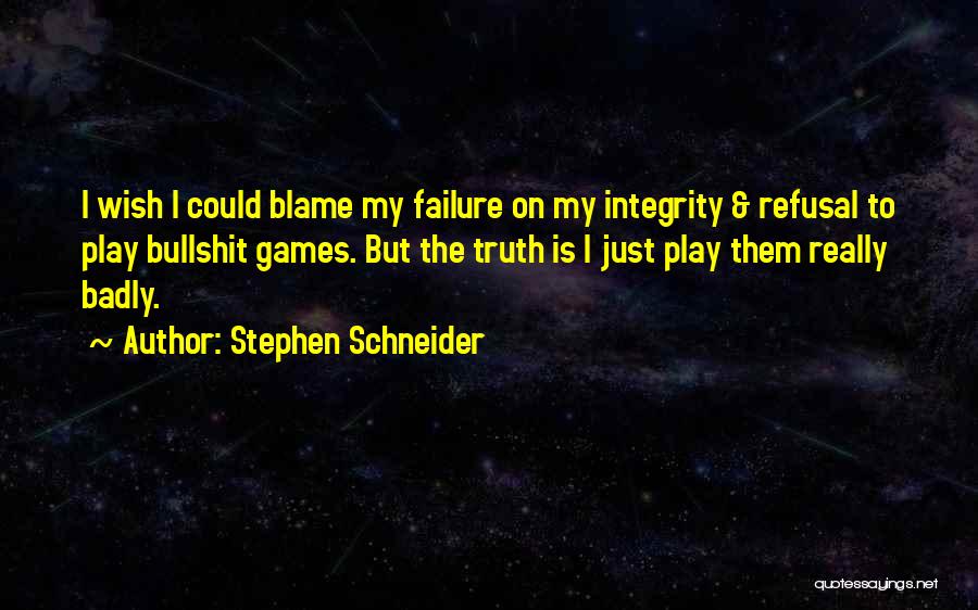 Stephen Schneider Quotes: I Wish I Could Blame My Failure On My Integrity & Refusal To Play Bullshit Games. But The Truth Is