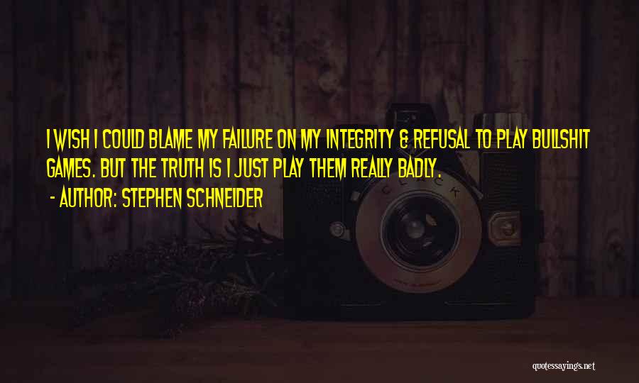 Stephen Schneider Quotes: I Wish I Could Blame My Failure On My Integrity & Refusal To Play Bullshit Games. But The Truth Is