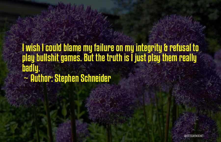 Stephen Schneider Quotes: I Wish I Could Blame My Failure On My Integrity & Refusal To Play Bullshit Games. But The Truth Is