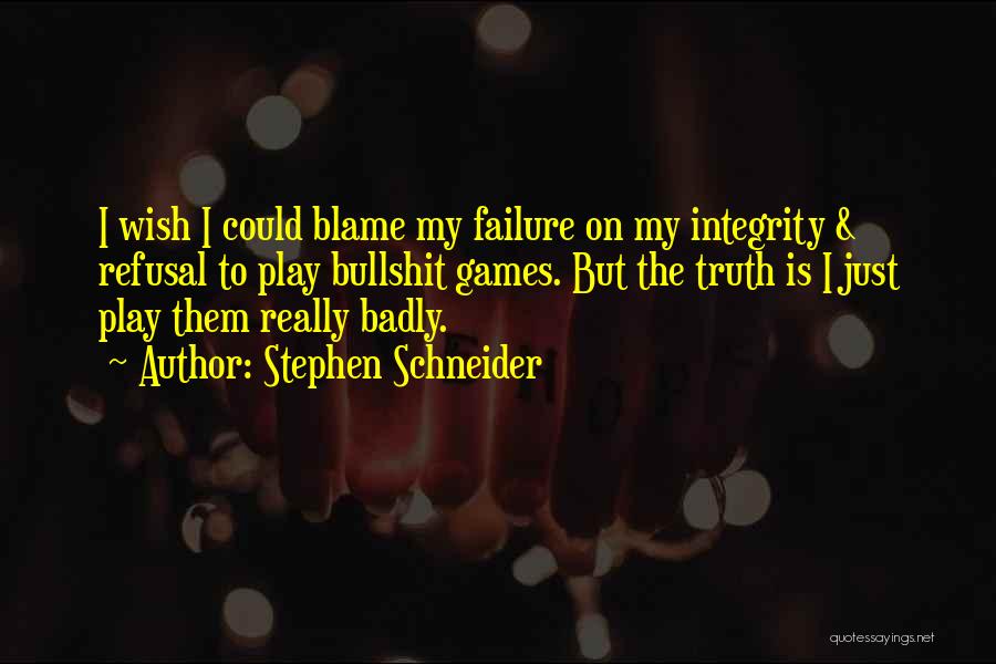 Stephen Schneider Quotes: I Wish I Could Blame My Failure On My Integrity & Refusal To Play Bullshit Games. But The Truth Is