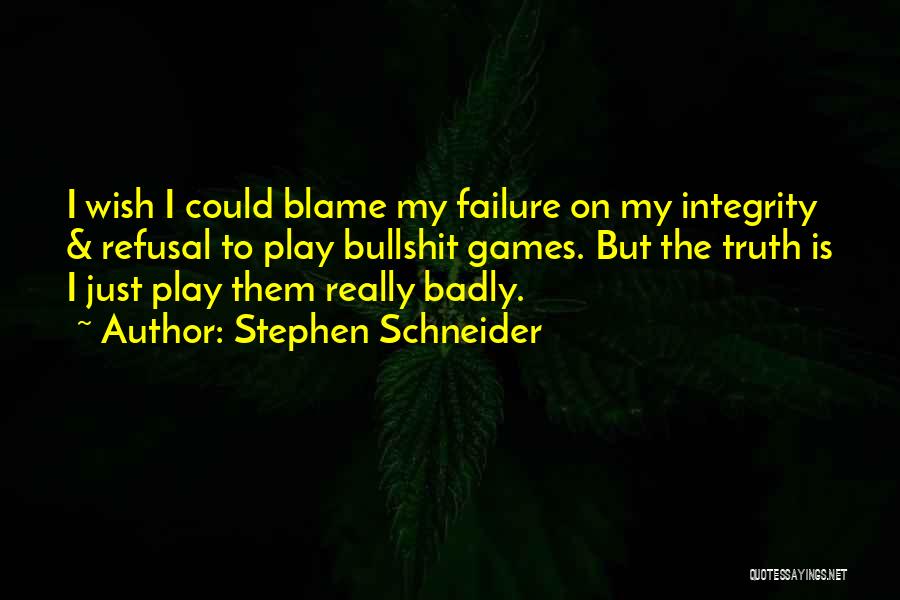 Stephen Schneider Quotes: I Wish I Could Blame My Failure On My Integrity & Refusal To Play Bullshit Games. But The Truth Is