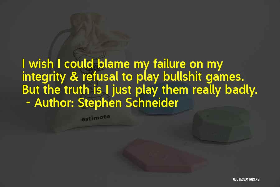 Stephen Schneider Quotes: I Wish I Could Blame My Failure On My Integrity & Refusal To Play Bullshit Games. But The Truth Is