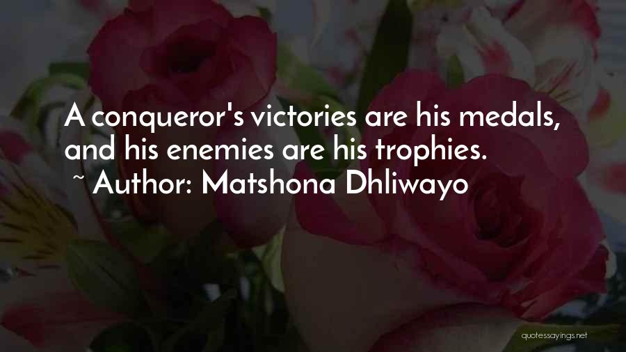 Matshona Dhliwayo Quotes: A Conqueror's Victories Are His Medals, And His Enemies Are His Trophies.