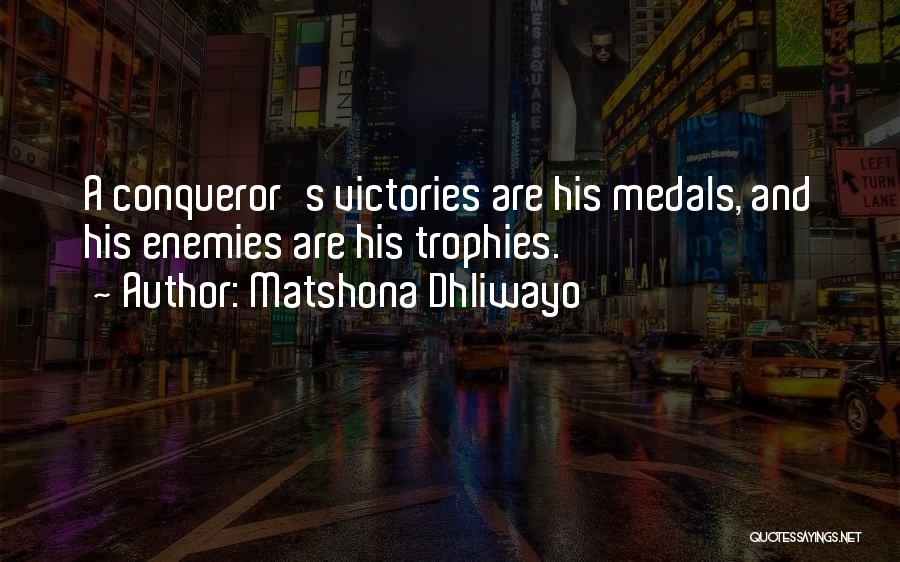 Matshona Dhliwayo Quotes: A Conqueror's Victories Are His Medals, And His Enemies Are His Trophies.