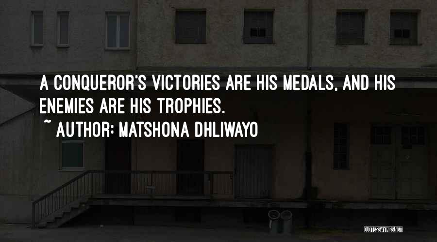 Matshona Dhliwayo Quotes: A Conqueror's Victories Are His Medals, And His Enemies Are His Trophies.