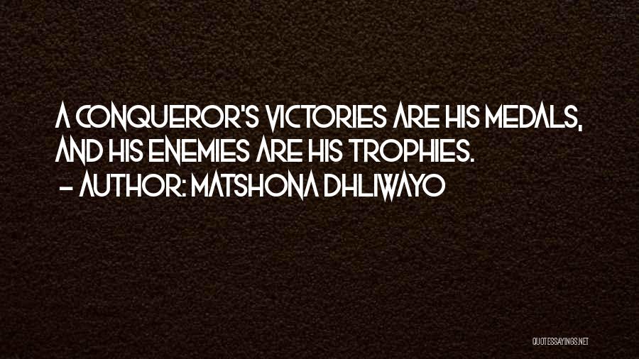 Matshona Dhliwayo Quotes: A Conqueror's Victories Are His Medals, And His Enemies Are His Trophies.