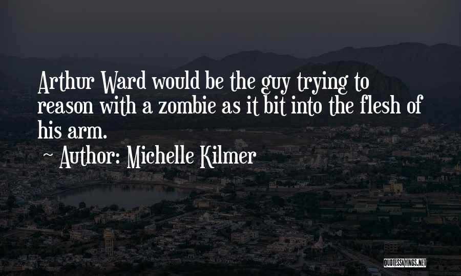 Michelle Kilmer Quotes: Arthur Ward Would Be The Guy Trying To Reason With A Zombie As It Bit Into The Flesh Of His