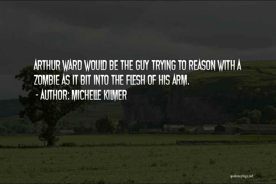 Michelle Kilmer Quotes: Arthur Ward Would Be The Guy Trying To Reason With A Zombie As It Bit Into The Flesh Of His