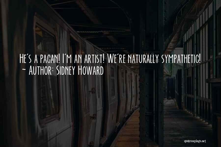 Sidney Howard Quotes: He's A Pagan! I'm An Artist! We're Naturally Sympathetic!