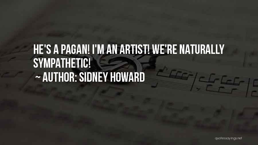 Sidney Howard Quotes: He's A Pagan! I'm An Artist! We're Naturally Sympathetic!