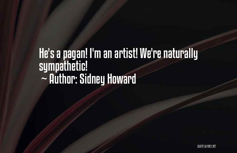 Sidney Howard Quotes: He's A Pagan! I'm An Artist! We're Naturally Sympathetic!