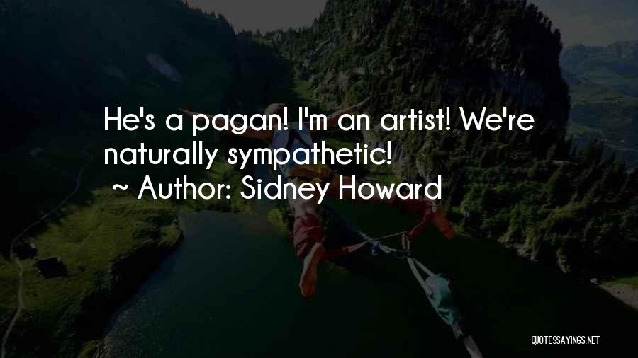 Sidney Howard Quotes: He's A Pagan! I'm An Artist! We're Naturally Sympathetic!