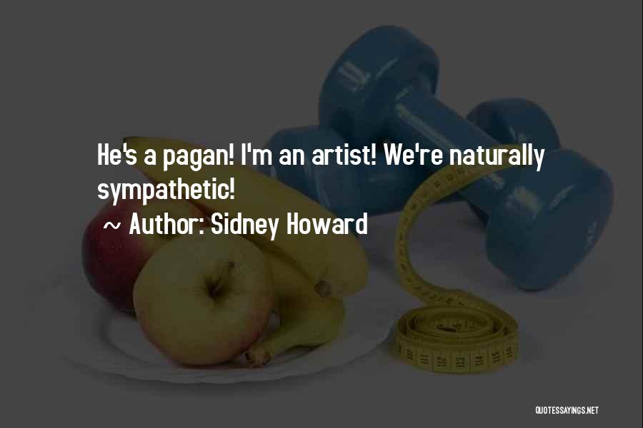 Sidney Howard Quotes: He's A Pagan! I'm An Artist! We're Naturally Sympathetic!