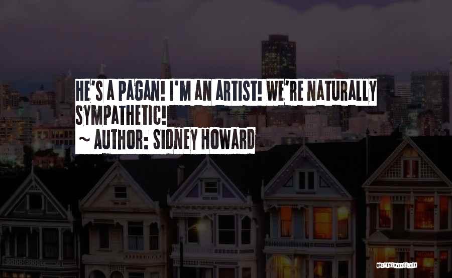 Sidney Howard Quotes: He's A Pagan! I'm An Artist! We're Naturally Sympathetic!