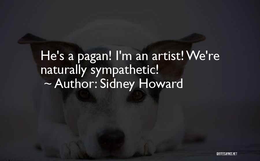 Sidney Howard Quotes: He's A Pagan! I'm An Artist! We're Naturally Sympathetic!