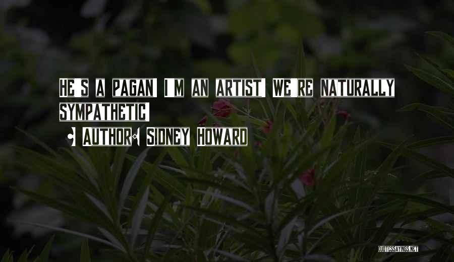 Sidney Howard Quotes: He's A Pagan! I'm An Artist! We're Naturally Sympathetic!