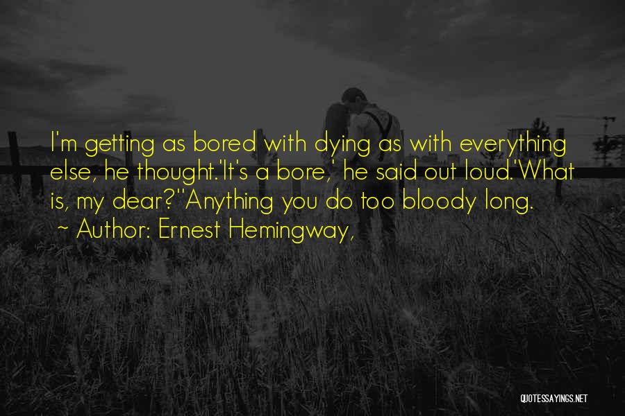 Ernest Hemingway, Quotes: I'm Getting As Bored With Dying As With Everything Else, He Thought.'it's A Bore,' He Said Out Loud.'what Is, My