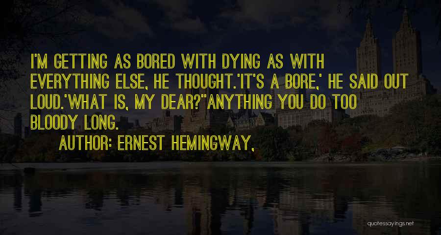 Ernest Hemingway, Quotes: I'm Getting As Bored With Dying As With Everything Else, He Thought.'it's A Bore,' He Said Out Loud.'what Is, My