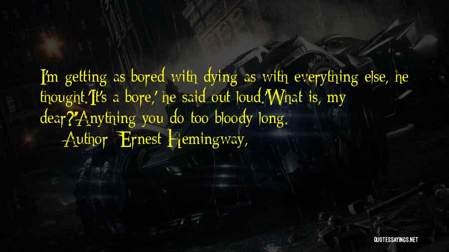 Ernest Hemingway, Quotes: I'm Getting As Bored With Dying As With Everything Else, He Thought.'it's A Bore,' He Said Out Loud.'what Is, My