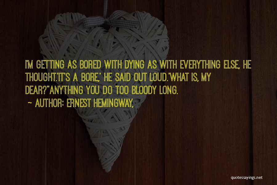 Ernest Hemingway, Quotes: I'm Getting As Bored With Dying As With Everything Else, He Thought.'it's A Bore,' He Said Out Loud.'what Is, My