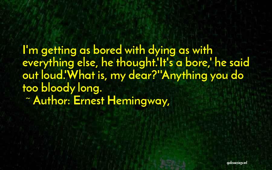 Ernest Hemingway, Quotes: I'm Getting As Bored With Dying As With Everything Else, He Thought.'it's A Bore,' He Said Out Loud.'what Is, My