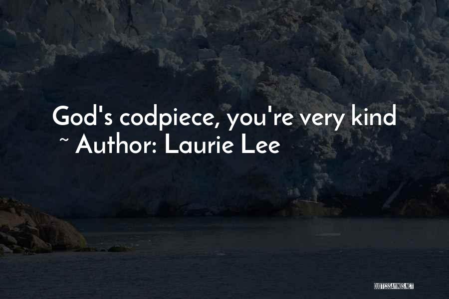 Laurie Lee Quotes: God's Codpiece, You're Very Kind