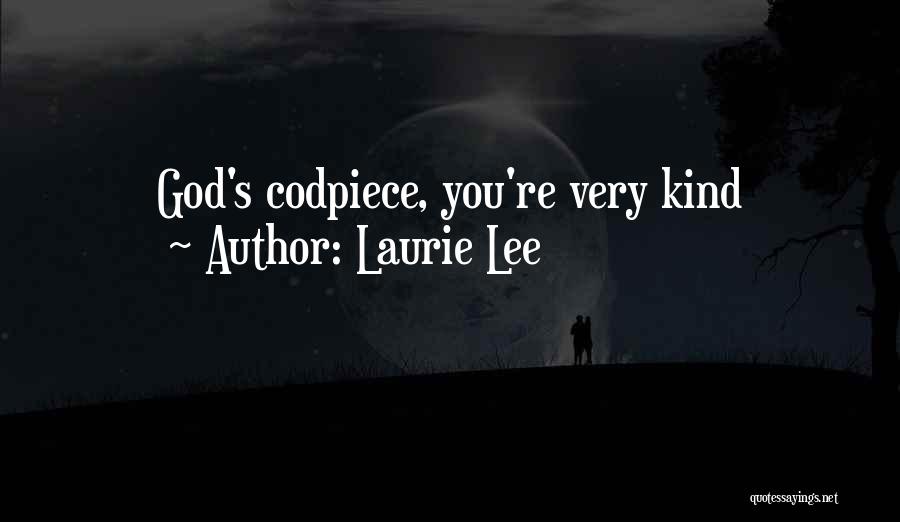 Laurie Lee Quotes: God's Codpiece, You're Very Kind