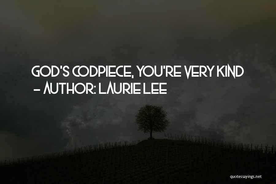 Laurie Lee Quotes: God's Codpiece, You're Very Kind