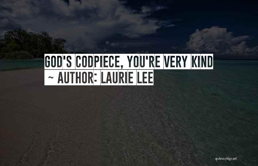 Laurie Lee Quotes: God's Codpiece, You're Very Kind