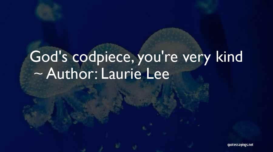 Laurie Lee Quotes: God's Codpiece, You're Very Kind
