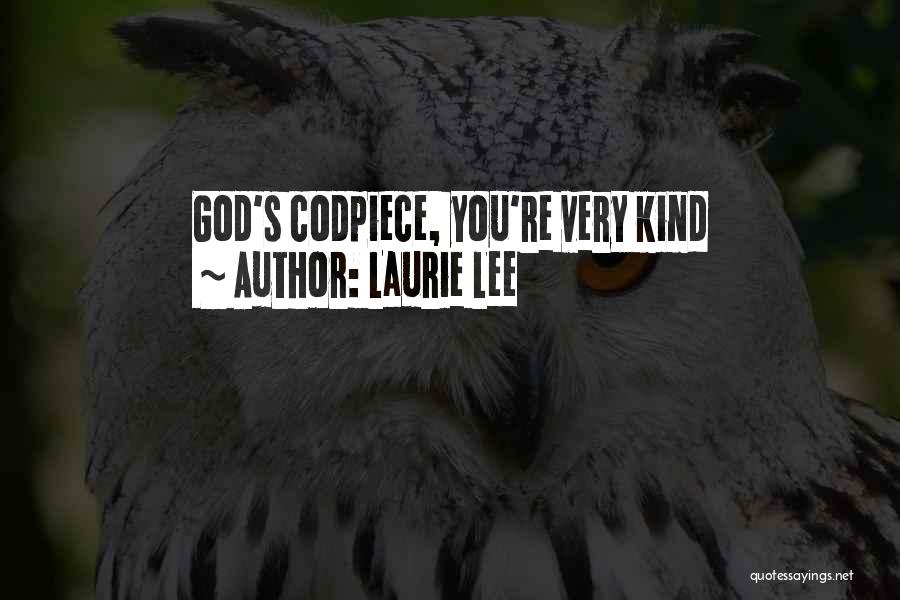 Laurie Lee Quotes: God's Codpiece, You're Very Kind