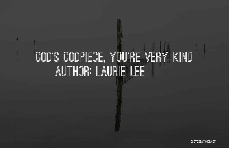 Laurie Lee Quotes: God's Codpiece, You're Very Kind