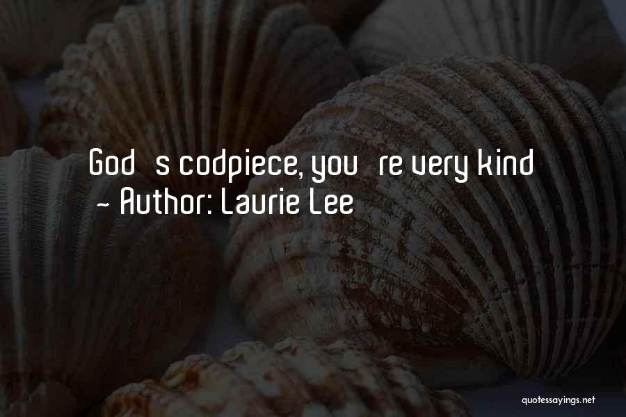 Laurie Lee Quotes: God's Codpiece, You're Very Kind