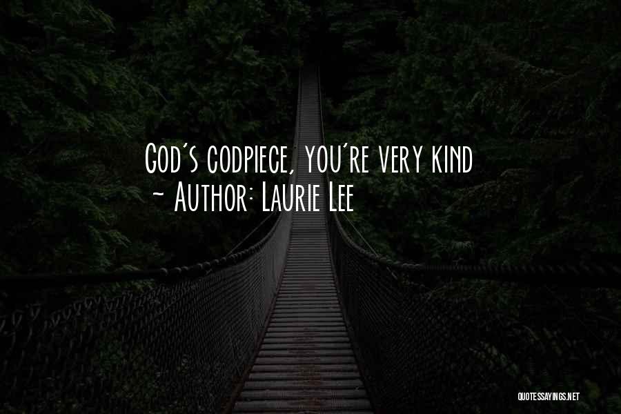 Laurie Lee Quotes: God's Codpiece, You're Very Kind