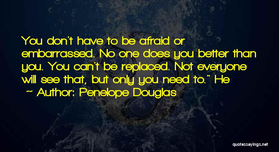 Penelope Douglas Quotes: You Don't Have To Be Afraid Or Embarrassed. No One Does You Better Than You. You Can't Be Replaced. Not