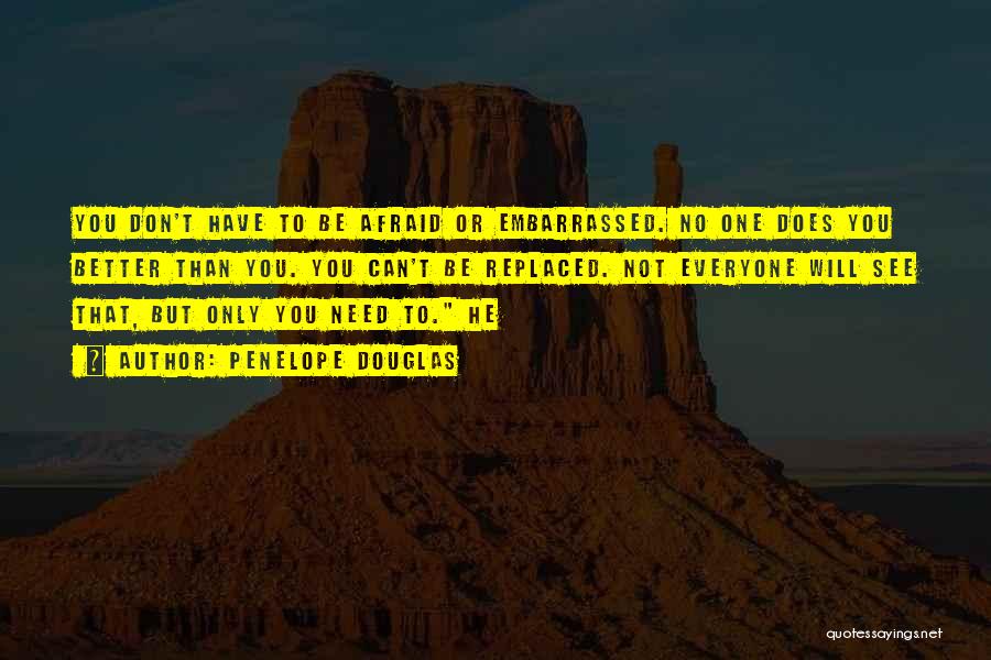 Penelope Douglas Quotes: You Don't Have To Be Afraid Or Embarrassed. No One Does You Better Than You. You Can't Be Replaced. Not