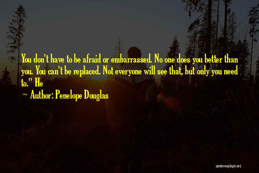 Penelope Douglas Quotes: You Don't Have To Be Afraid Or Embarrassed. No One Does You Better Than You. You Can't Be Replaced. Not