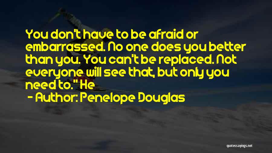 Penelope Douglas Quotes: You Don't Have To Be Afraid Or Embarrassed. No One Does You Better Than You. You Can't Be Replaced. Not