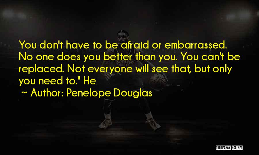 Penelope Douglas Quotes: You Don't Have To Be Afraid Or Embarrassed. No One Does You Better Than You. You Can't Be Replaced. Not