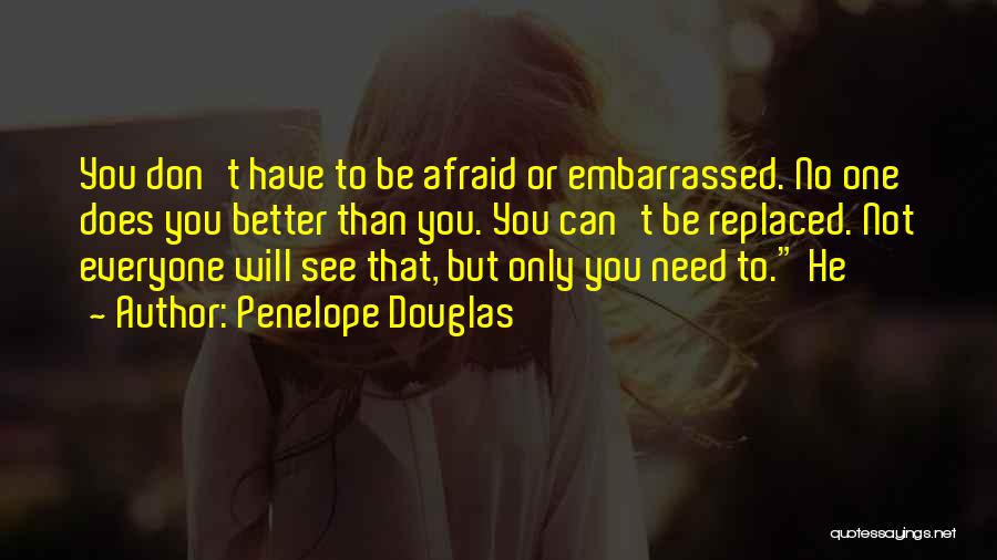 Penelope Douglas Quotes: You Don't Have To Be Afraid Or Embarrassed. No One Does You Better Than You. You Can't Be Replaced. Not