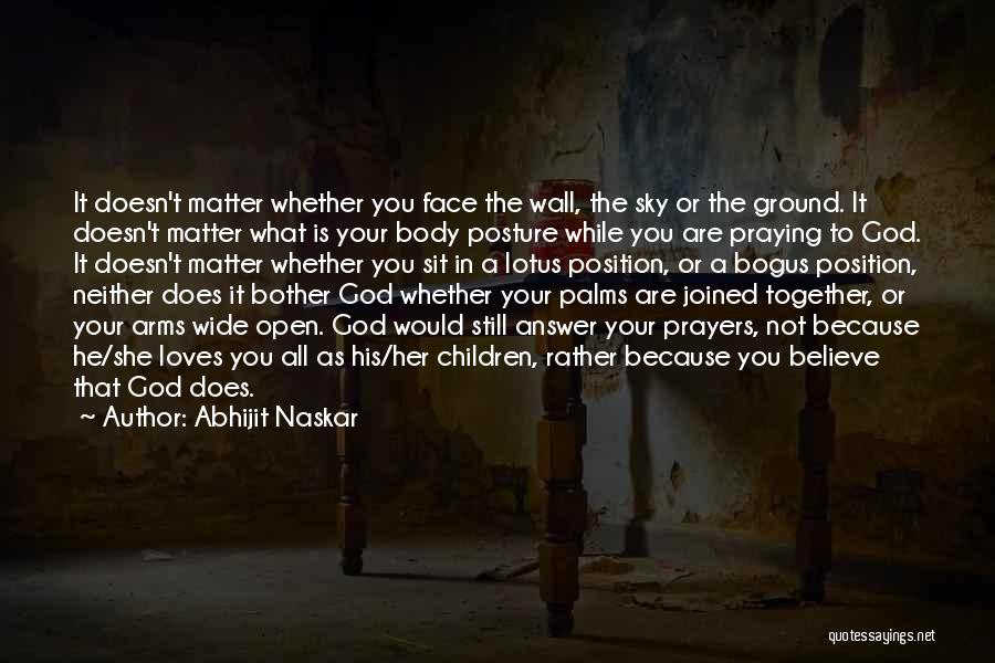 Abhijit Naskar Quotes: It Doesn't Matter Whether You Face The Wall, The Sky Or The Ground. It Doesn't Matter What Is Your Body